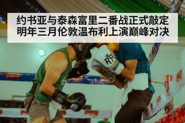 约书亚与泰森富里二番战正式敲定明年三月伦敦温布利上演巅峰对决