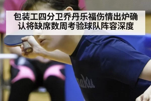 包装工四分卫乔丹乐福伤情出炉确认将缺席数周考验球队阵容深度