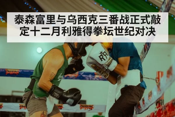 泰森富里与乌西克三番战正式敲定十二月利雅得拳坛世纪对决